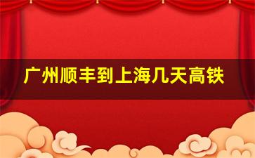 广州顺丰到上海几天高铁