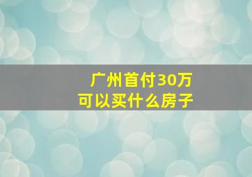 广州首付30万可以买什么房子