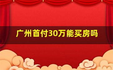 广州首付30万能买房吗