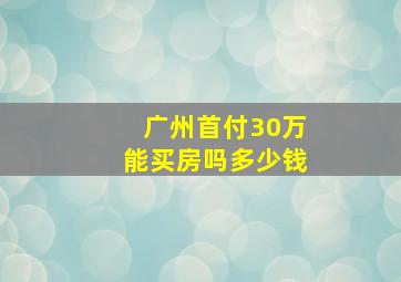 广州首付30万能买房吗多少钱