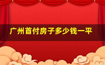 广州首付房子多少钱一平