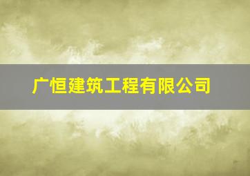 广恒建筑工程有限公司