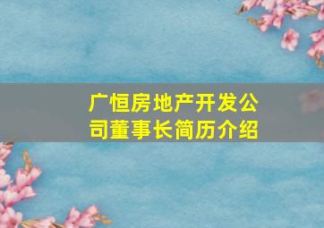 广恒房地产开发公司董事长简历介绍