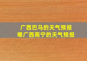 广西巴马的天气预报嗯广西南宁的天气预报