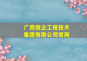 广西恒企工程技术集团有限公司官网