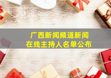 广西新闻频道新闻在线主持人名单公布