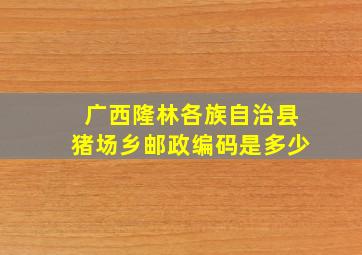 广西隆林各族自治县猪场乡邮政编码是多少