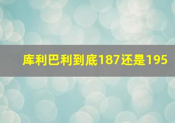 库利巴利到底187还是195