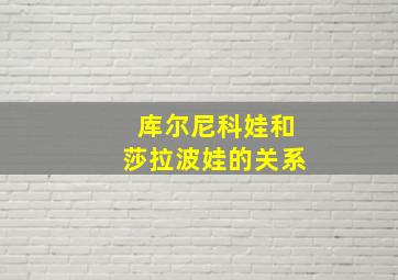 库尔尼科娃和莎拉波娃的关系