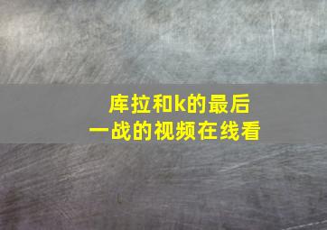 库拉和k的最后一战的视频在线看