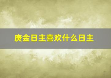 庚金日主喜欢什么日主