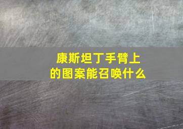 康斯坦丁手臂上的图案能召唤什么