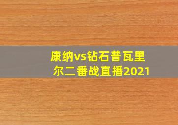 康纳vs钻石普瓦里尔二番战直播2021