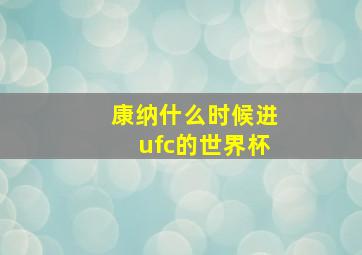 康纳什么时候进ufc的世界杯