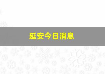 延安今日消息