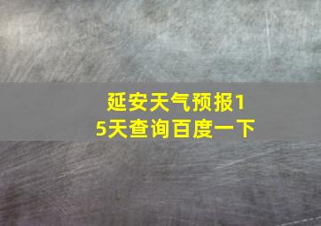 延安天气预报15天查询百度一下