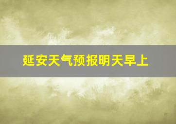 延安天气预报明天早上