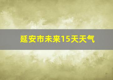 延安市未来15天天气