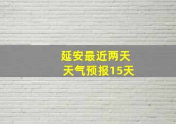 延安最近两天天气预报15天