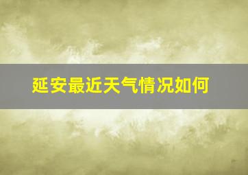 延安最近天气情况如何