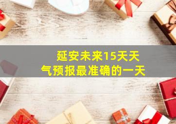 延安未来15天天气预报最准确的一天