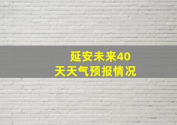 延安未来40天天气预报情况