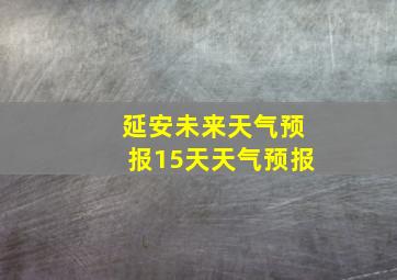 延安未来天气预报15天天气预报