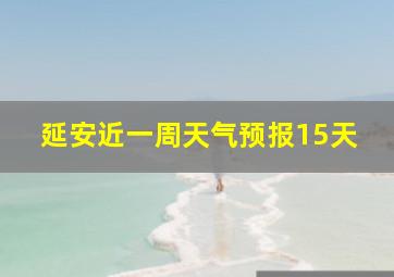 延安近一周天气预报15天