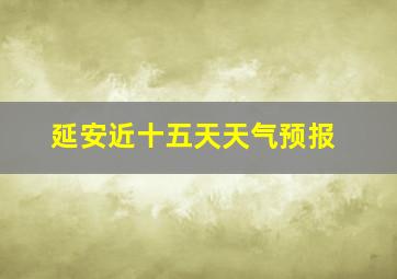 延安近十五天天气预报