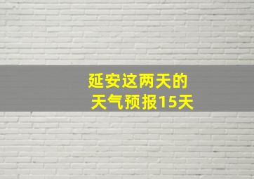 延安这两天的天气预报15天