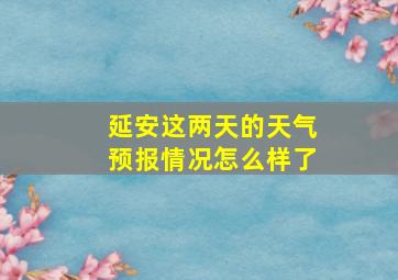 延安这两天的天气预报情况怎么样了