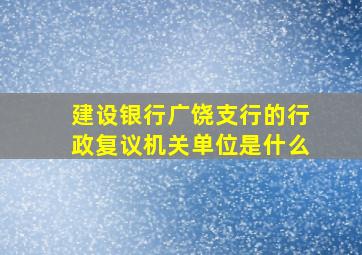 建设银行广饶支行的行政复议机关单位是什么