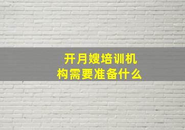 开月嫂培训机构需要准备什么