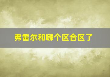 弗雷尔和哪个区合区了