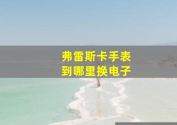 弗雷斯卡手表到哪里换电子