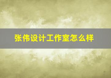 张伟设计工作室怎么样