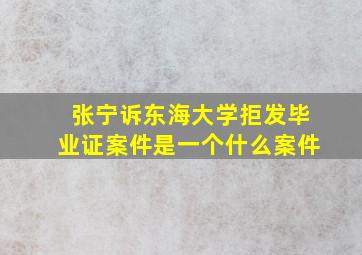 张宁诉东海大学拒发毕业证案件是一个什么案件