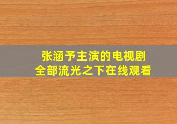 张涵予主演的电视剧全部流光之下在线观看