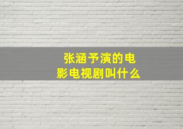 张涵予演的电影电视剧叫什么