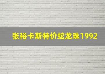 张裕卡斯特价蛇龙珠1992