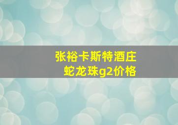 张裕卡斯特酒庄蛇龙珠g2价格