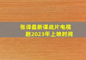 张译最新谍战片电视剧2023年上映时间