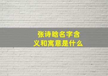 张诗晗名字含义和寓意是什么