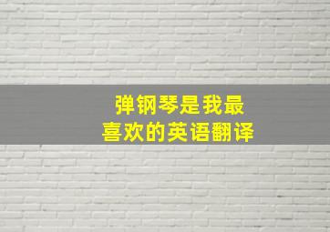 弹钢琴是我最喜欢的英语翻译