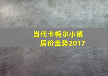 当代卡梅尔小镇房价走势2017