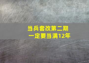 当兵套改第二期一定要当满12年