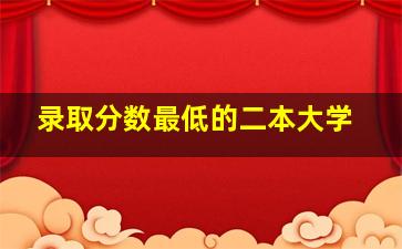 录取分数最低的二本大学