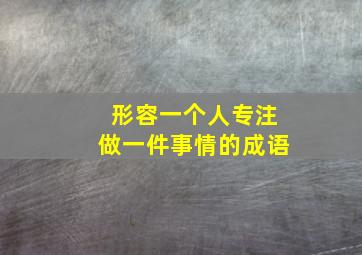 形容一个人专注做一件事情的成语