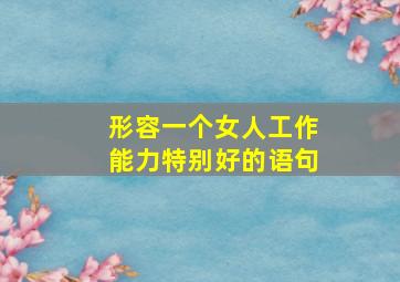 形容一个女人工作能力特别好的语句