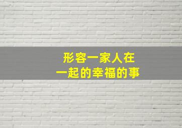 形容一家人在一起的幸福的事